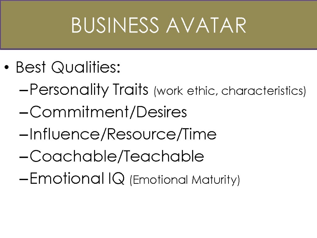 Business Avatar Best Qualities: Personality Traits (work ethic, characteristics) Commitment/Desires Influence/Resource/Time Coachable/Teachable Emotional IQ